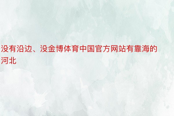 没有沿边、没金博体育中国官方网站有靠海的河北