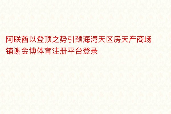 阿联酋以登顶之势引颈海湾天区房天产商场铺谢金博体育注册平台登录