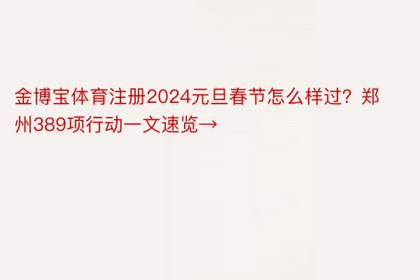 金博宝体育注册2024元旦春节怎么样过？郑州389项行动一文速览→