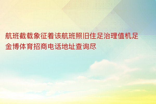 航班截载象征着该航班照旧住足治理值机足金博体育招商电话地址查询尽