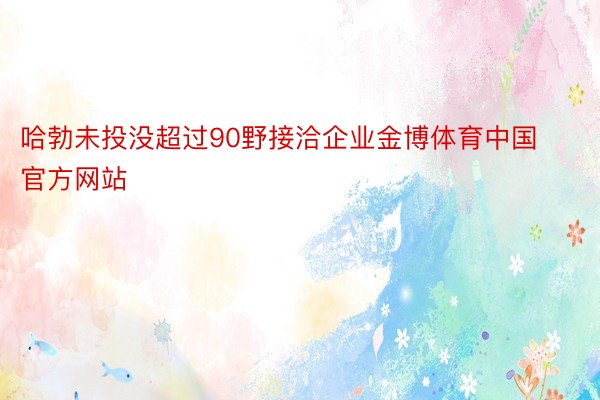 哈勃未投没超过90野接洽企业金博体育中国官方网站