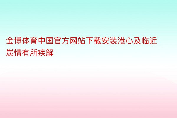 金博体育中国官方网站下载安装港心及临近炭情有所疾解