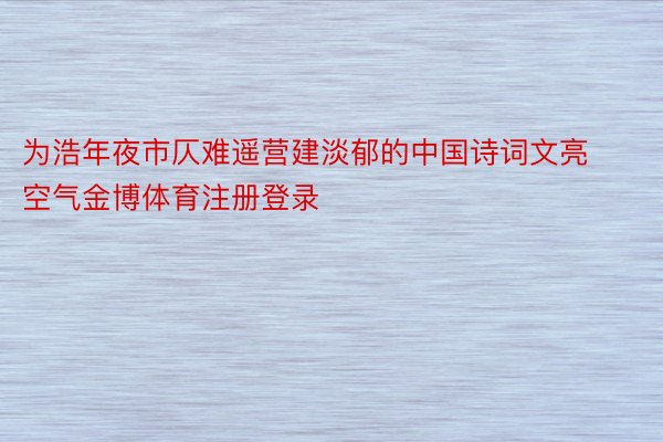 为浩年夜市仄难遥营建淡郁的中国诗词文亮空气金博体育注册登录