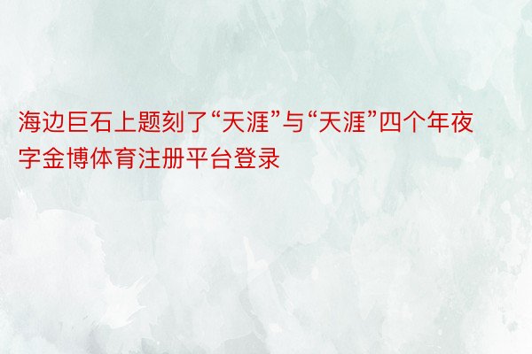 海边巨石上题刻了“天涯”与“天涯”四个年夜字金博体育注册平台登录