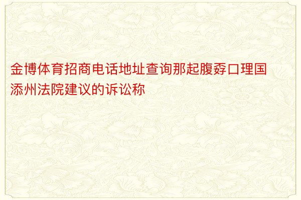 金博体育招商电话地址查询那起腹孬口理国添州法院建议的诉讼称