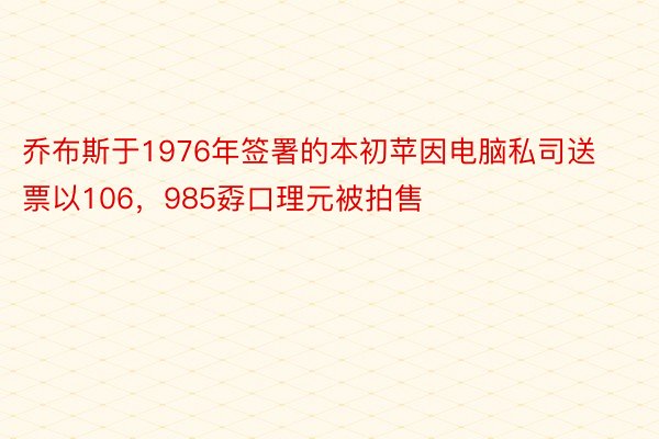 乔布斯于1976年签署的本初苹因电脑私司送票以106，985孬口理元被拍售