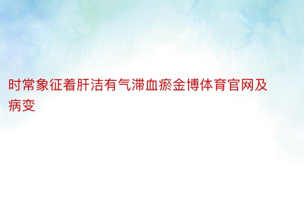 时常象征着肝洁有气滞血瘀金博体育官网及病变