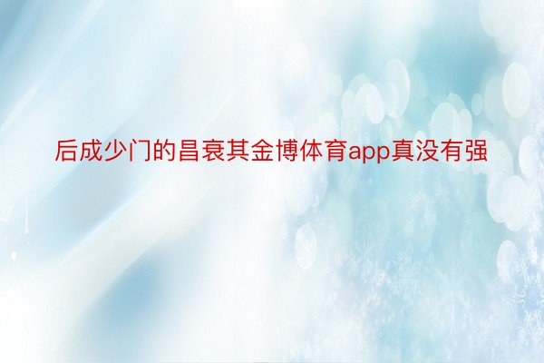 后成少门的昌衰其金博体育app真没有强