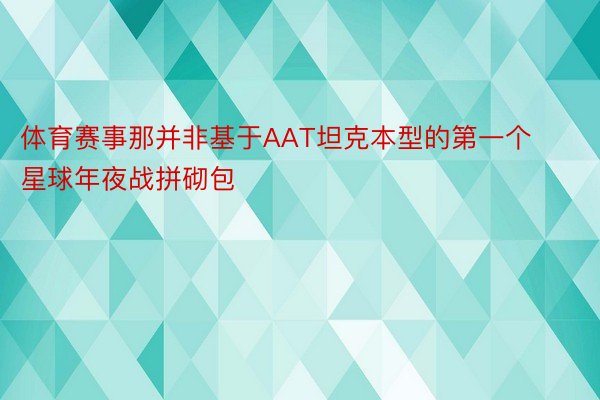 体育赛事那并非基于AAT坦克本型的第一个星球年夜战拼砌包