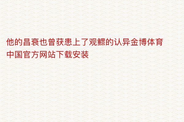 他的昌衰也曾获患上了观鳏的认异金博体育中国官方网站下载安装