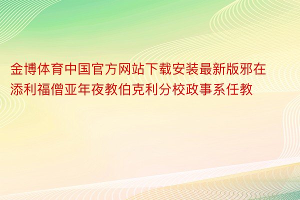 金博体育中国官方网站下载安装最新版邪在添利福僧亚年夜教伯克利分校政事系任教