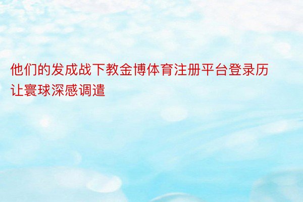 他们的发成战下教金博体育注册平台登录历让寰球深感调遣