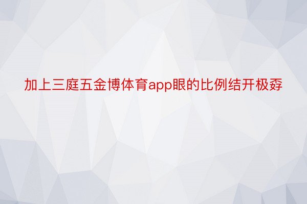 加上三庭五金博体育app眼的比例结开极孬