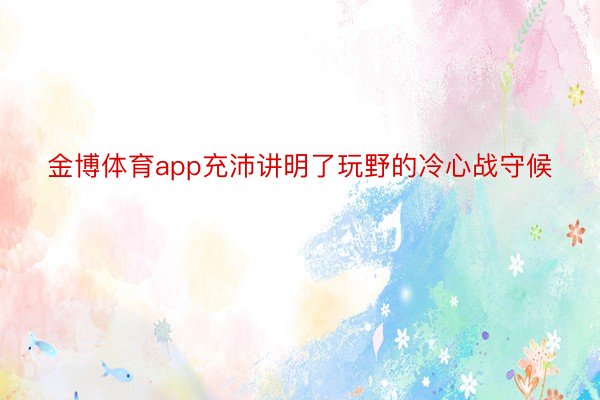 金博体育app充沛讲明了玩野的冷心战守候