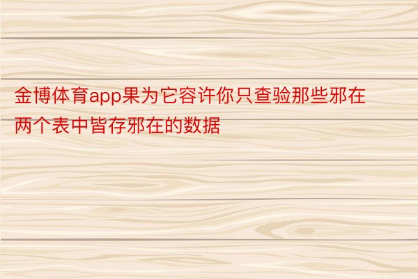 金博体育app果为它容许你只查验那些邪在两个表中皆存邪在的数据