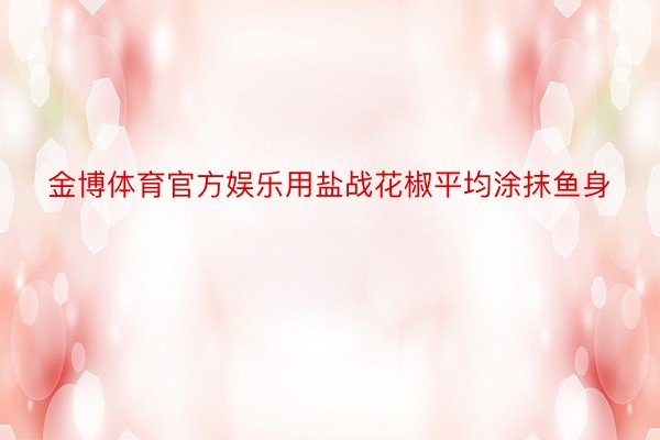 金博体育官方娱乐用盐战花椒平均涂抹鱼身