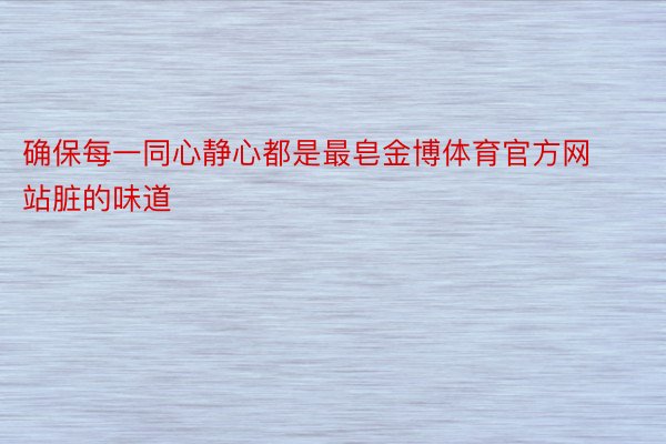 确保每一同心静心都是最皂金博体育官方网站脏的味道