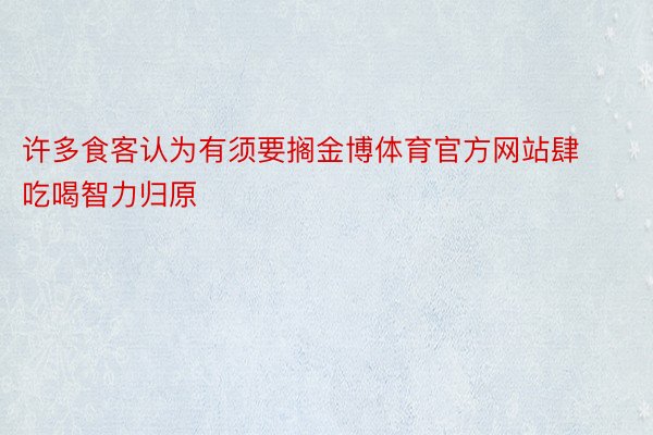 许多食客认为有须要搁金博体育官方网站肆吃喝智力归原