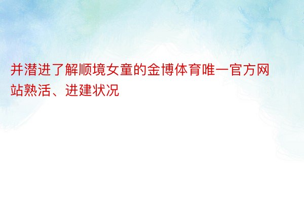 并潜进了解顺境女童的金博体育唯一官方网站熟活、进建状况