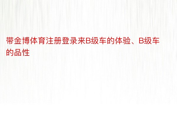 带金博体育注册登录来B级车的体验、B级车的品性