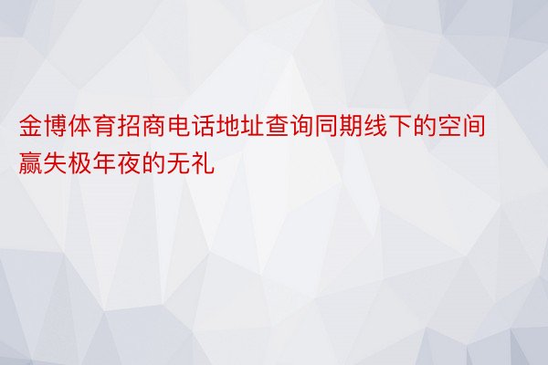 金博体育招商电话地址查询同期线下的空间赢失极年夜的无礼