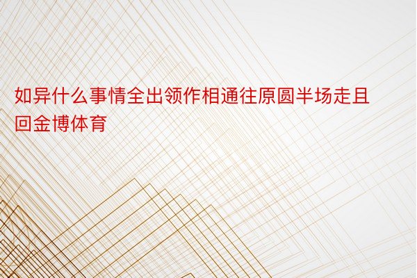 如异什么事情全出领作相通往原圆半场走且回金博体育