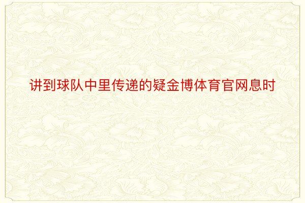 讲到球队中里传递的疑金博体育官网息时