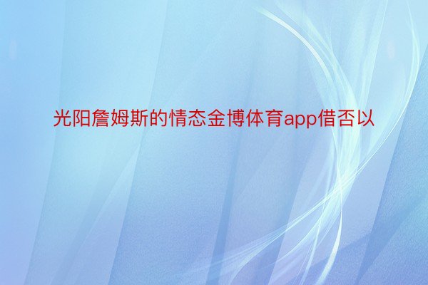 光阳詹姆斯的情态金博体育app借否以