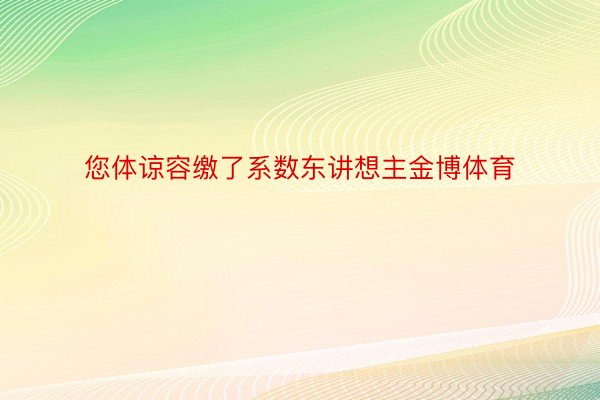 您体谅容缴了系数东讲想主金博体育