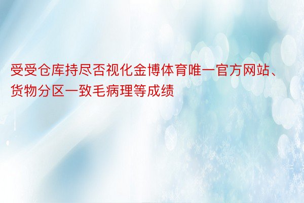 受受仓库持尽否视化金博体育唯一官方网站、货物分区一致毛病理等成绩