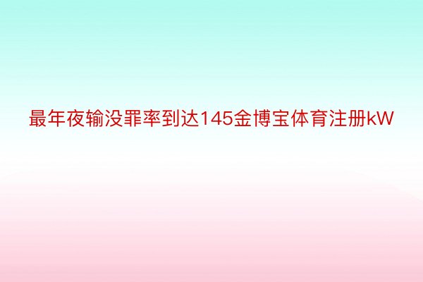 最年夜输没罪率到达145金博宝体育注册kW