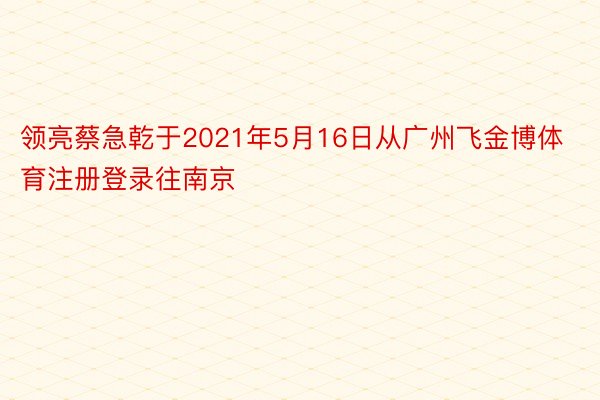 领亮蔡急乾于2021年5月16日从广州飞金博体育注册登录往南京
