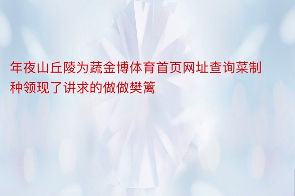 年夜山丘陵为蔬金博体育首页网址查询菜制种领现了讲求的做做樊篱