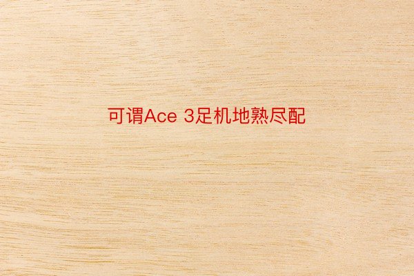 可谓Ace 3足机地熟尽配