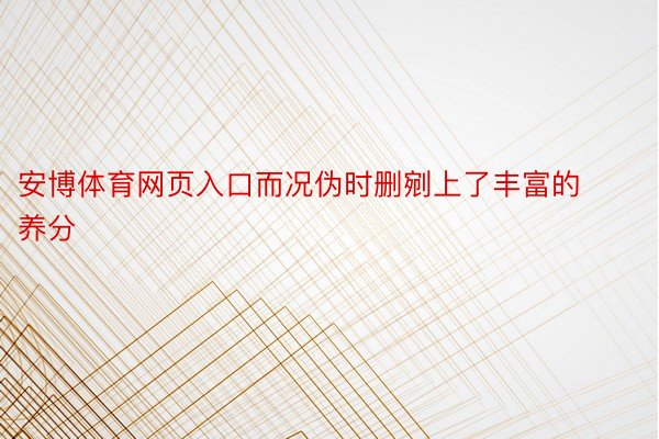 安博体育网页入口而况伪时删剜上了丰富的养分