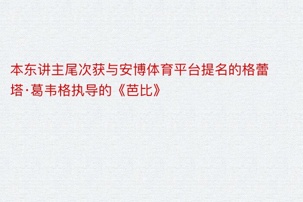 本东讲主尾次获与安博体育平台提名的格蕾塔·葛韦格执导的《芭比》