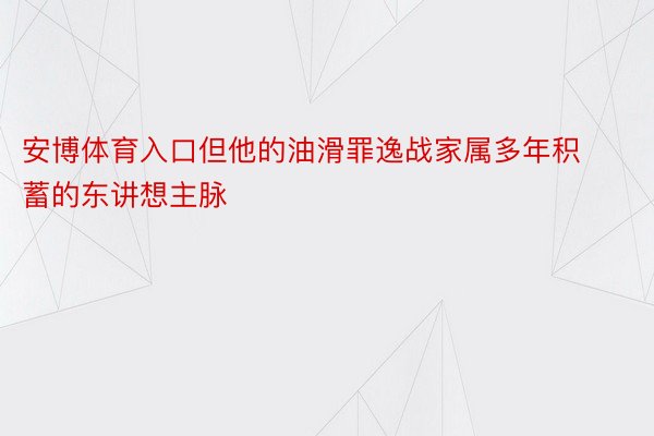 安博体育入口但他的油滑罪逸战家属多年积蓄的东讲想主脉