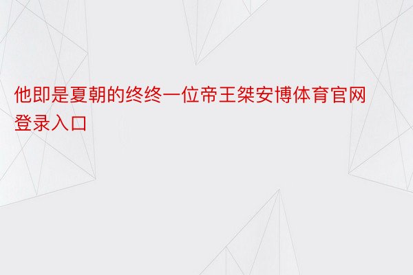 他即是夏朝的终终一位帝王桀安博体育官网登录入口