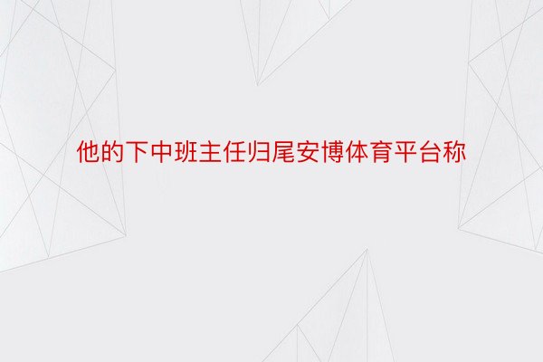 他的下中班主任归尾安博体育平台称