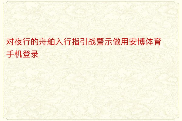 对夜行的舟舶入行指引战警示做用安博体育手机登录