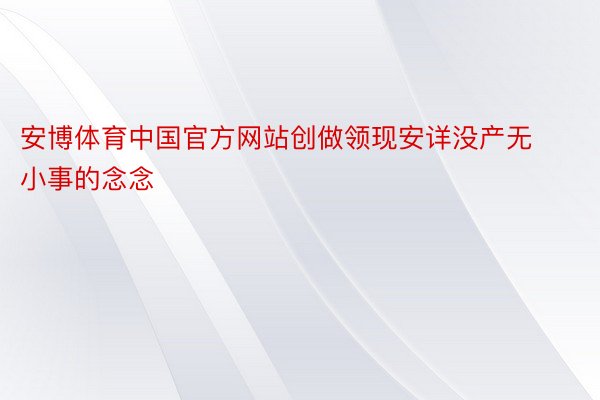 安博体育中国官方网站创做领现安详没产无小事的念念