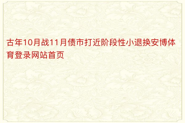 古年10月战11月债市打近阶段性小退换安博体育登录网站首页