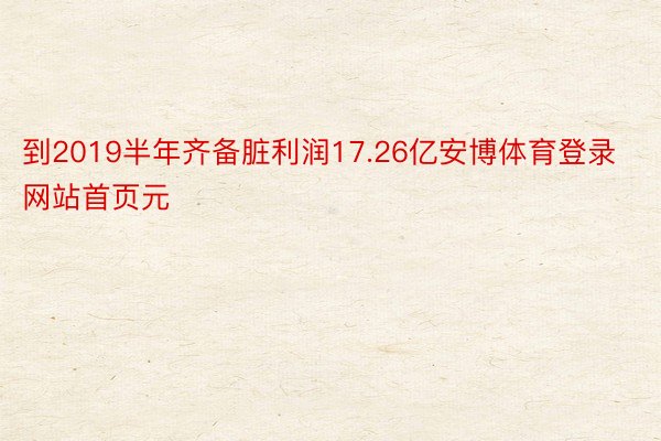 到2019半年齐备脏利润17.26亿安博体育登录网站首页元