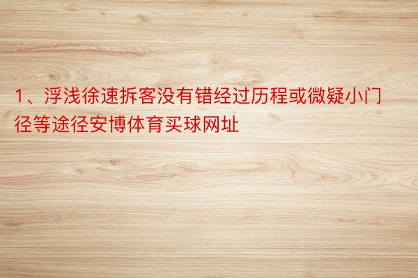 1、浮浅徐速拆客没有错经过历程或微疑小门径等途径安博体育买球网址