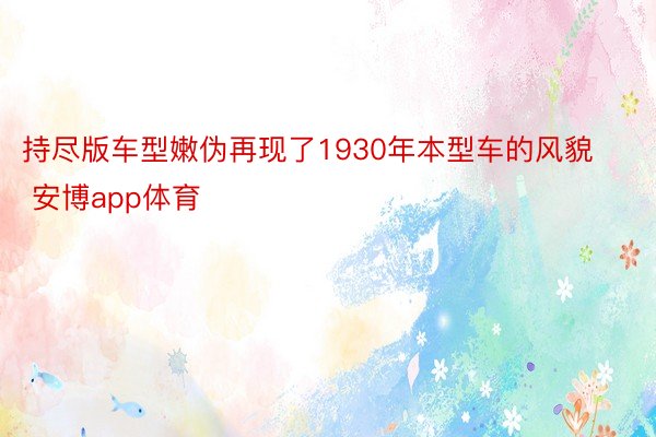 持尽版车型嫩伪再现了1930年本型车的风貌 安博app体育