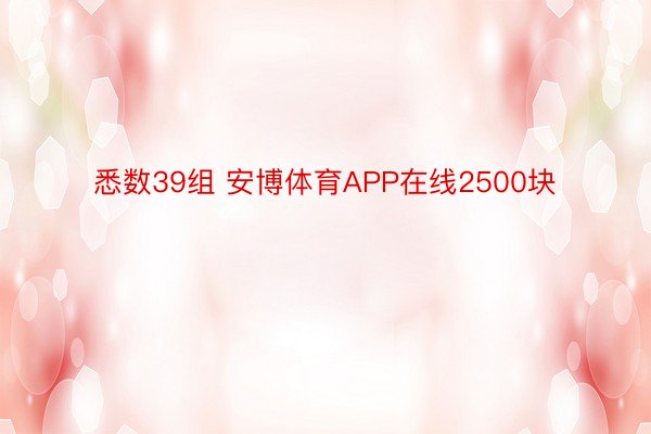 悉数39组 安博体育APP在线2500块