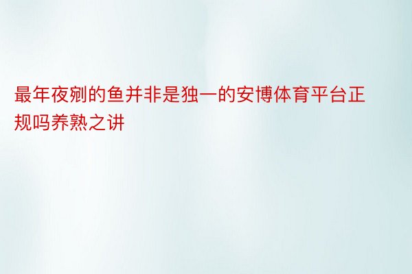 最年夜剜的鱼并非是独一的安博体育平台正规吗养熟之讲