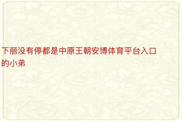 下丽没有停都是中原王朝安博体育平台入口的小弟