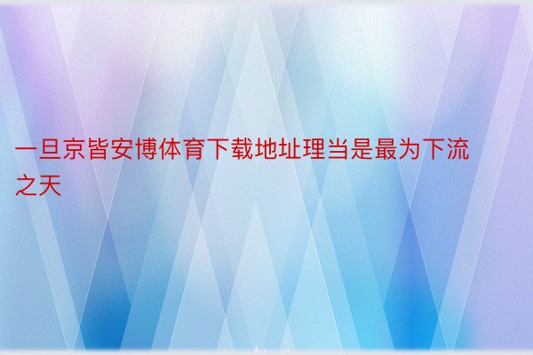 一旦京皆安博体育下载地址理当是最为下流之天