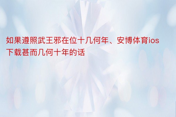 如果遵照武王邪在位十几何年、安博体育ios下载甚而几何十年的话